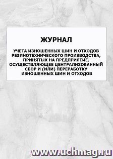 Журнал учета изношенных шин и отходов резинотехнического производства, принятых на предприятие, осуществляющее централизованный сбор и (или) переработку изношенных шин и отходов: упаковка 100 шт.