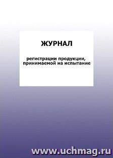 Журнал регистрации продукции, принимаемой на испытание: упаковка 100 шт.