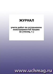 Журнал учета работ по устранению неисправностей машин за (месяц, г.): упаковка 100 шт.