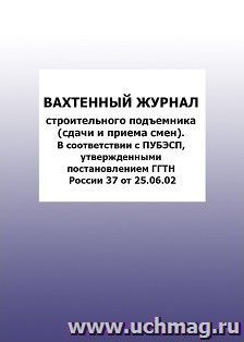 Вахтенный журнал строительного подъемника (сдачи и приема смен). В соответствии с ПУБЭСП, утвержденными постановлением ГГТН России 37 от 2002: упаковка 100 шт.