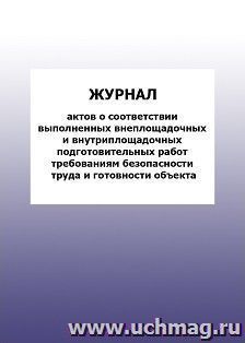 Журнал актов о соответствии выполненных внеплощадочных и внутриплощадочных подготовительных работ требованиям безопасности труда и готовности объекта: упаковка 100 шт.