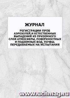 Журнал регистрации проб аэрозолей и естественных выпадений из приземного слоя атмосферы, поверхностных и подземных вод, почвы, передаваемых на испытания: упаковка 100 шт.