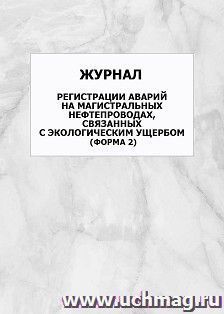 Журнал регистрации аварий на магистральных нефтепроводах, связанных с экологическим ущербом (форма 2): упаковка 100 шт.