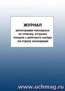 Журнал регистрации накладных по отпуску, отгрузке товаров с аптечного склада по отделу экспедиции: упаковка 100 шт.