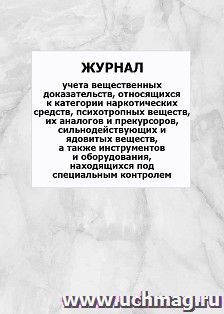 Журнал учета вещественных доказательств, относящихся к категории наркотических средств, психотропных веществ, их аналогов и прекурсоров, сильнодействующих и ядовитых веществ, а также инструментов и оборудования, находящихся под специальным контролем