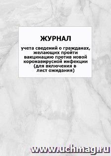 Журнал учета сведений о гражданах, желающих пройти вакцинацию против новой коронавирусной инфекции (для включения в лист ожидания): упаковка 100 шт.