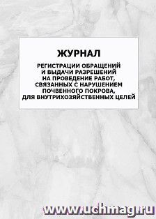Журнал регистрации обращений и выдачи разрешений на проведение работ, связанных с нарушением почвенного покрова, для внутрихозяйственных целей: упаковка 100 шт.