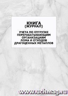 Книга (журнал) учета по отгрузке перерабатывающим организациям лома и отходов драгоценных металлов: упаковка 100 шт.