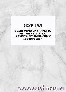 Журнал идентификации клиента при приеме платежа на сумму, превышающую 15 000 рублей: упаковка 100 шт.