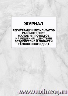 Журнал регистрации результатов рассмотрения жалоб и протестов на решения, действия бездействие в области таможенного дела: упаковка 100 шт.