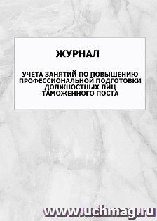 Журнал учета занятий по повышению профессиональной подготовки должностных лиц таможенного поста: упаковка 100 шт.