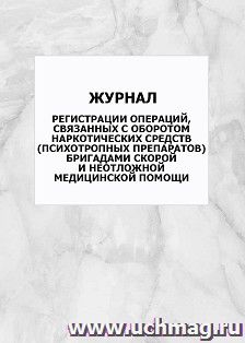 Журнал регистрации операций, связанных с оборотом наркотических средств (психотропных препаратов) бригадами скорой и неотложной медицинской помощи: упаковка 100 шт.