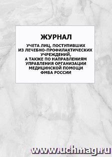 Журнал учета лиц, поступивших из лечебно-профилактических учреждений, а также по направлениям Управления организации медицинской помощи ФМБА России: упаковка 100 шт.