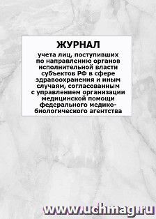 Журнал учета лиц, поступивших по направлению органов исполнительной власти субъектов Российской Федерации в сфере здравоохранения и иным случаям, согласованным с Управлением организации медицинской помощи Федерального медико-биологического агентства
