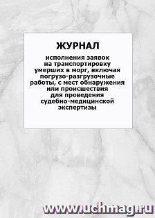 Журнал исполнения заявок на транспортировку умерших в морг, включая погрузо-разгрузочные работы, с мест обнаружения или происшествия для проведения судебно-медицинской экспертизы: упаковка 100 шт.