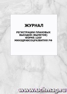 Журнал регистрации плановых выездов вылетов. Форма 120у. Минздравсоцразвития РФ: упаковка 100 шт.