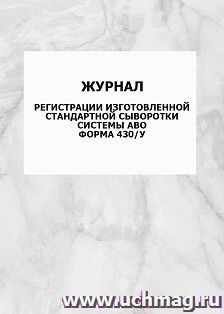 Журнал регистрации изготовленной стандартной сыворотки системы АВО. форма 430/у: упаковка 100 шт.