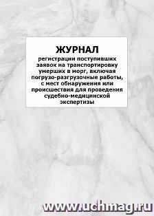 Журнал регистрации поступивших заявок на транспортировку умерших в морг, включая погрузо-разгрузочные работы, с мест обнаружения или происшествия для проведения судебно-медицинской экспертизы: упаковка 100 шт.