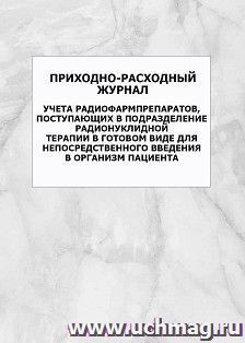 Приходно-расходный журнал учета радиофармпрепаратов, поступающих в подразделение радионуклидной терапии в готовом виде для непосредственного введения в организм пациента: упаковка 100 шт.