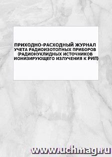 Приходно-расходный журнал учета радиоизотопных приборов (радионуклидных источников ионизирующего излучения к РИП): упаковка 100 шт.