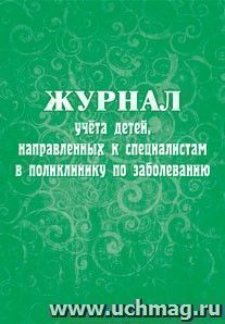 Журнал учёта детей, направленных к специалистам в поликлинику по заболеванию: (Формат А4, Обл. офсет, бл. бумага писчая, 40стр.)