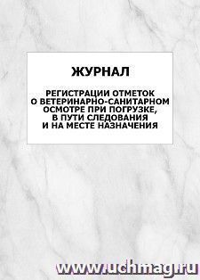 Журнал регистрации отметок о ветеринарно-санитарном осмотре при погрузке, в пути следования и на месте назначения: упаковка 100 шт.