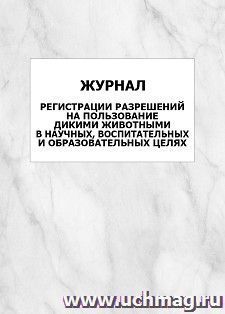Журнал регистрации разрешений на пользование дикими животными в научных, воспитательных и образовательных целях: упаковка 100 шт.