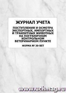 Журнал учета поступления и осмотра экспортных, импортных и транзитных животных на пограничном контрольном ветеринарном пункте (форма N 30-вет): упаковка 100 шт.