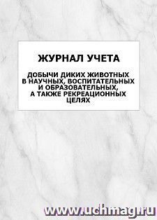 Журнал учета добычи диких животных в научных, воспитательных и образовательных, а также рекреационных целях: упаковка 100 шт.