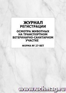 Журнал регистрации осмотра животных на транспортном ветеринарно-санитарном участке (форма № 27-вет.): упаковка 100 шт.