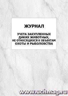 Журнал учета закупленных диких животных, не относящихся к объектам охоты и рыболовства: упаковка 100 шт.