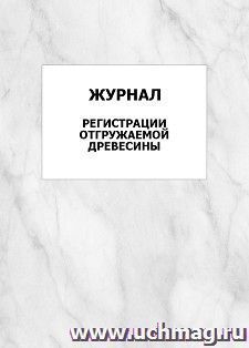Журнал регистрации отгружаемой древесины: упаковка 100 шт.