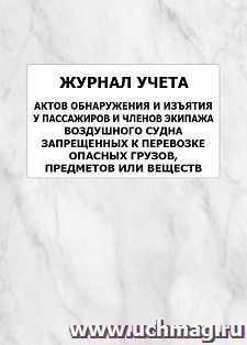 Журнал учета актов обнаружения и изъятия у пассажиров и членов экипажа воздушного судна запрещенных к перевозке опасных грузов, предметов или веществ: упаковка 100 шт.