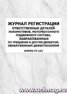 Журнал регистрации ответственных деталей локомотивов, моторвагонного подвижного состава, забракованных по трещинам и другим дефектам, обнаруженным дефектоскопом (форма ТУ-132): упаковка 100 шт.
