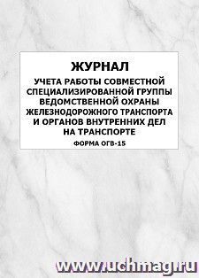Журнал учета работы совместной специализированной группы ведомственной охраны железнодорожного транспорта и органов внутренних дел на транспорте (форма ОГВ-15): упаковка 100 шт.