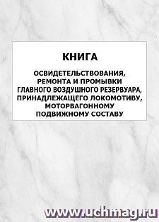 Книга освидетельствования, ремонта и промывки главного воздушного резервуара, принадлежащего локомотиву, моторвагонному подвижному составу: упаковка 100 шт.
