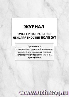 Журнал учета и устранения неисправностей ВОЛП ЖТ (Приложение 6 к Инструкции по технической эксплуатации волоконно-оптических линий передачи железнодорожного транспорта (ВОЛП ЖТ). ЦИС-ЦЭ-842): упаковка 100 шт.