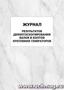 Журнал результатов дефектоскопирования валов и болтов крепления генераторов: упаковка 100 шт.