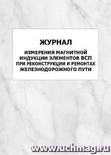 Журнал измерения магнитной индукции элементов ВСП при реконструкции и ремонтах железнодорожного пути: упаковка 100 шт.