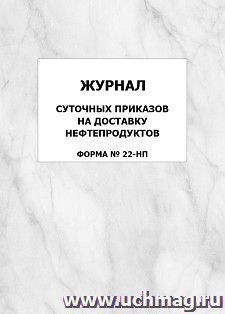 Журнал суточных приказов на доставку нефтепродуктов, форма №22-НП: упаковка 100 шт.