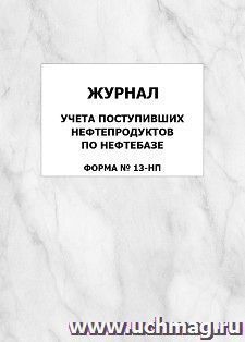 Журнал учета поступивших нефтепродуктов по нефтебазе (Форма № 13-НП): упаковка 100 шт.
