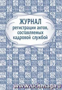 Журнал регистрации актов, составляемых кадровой службой: (формат 60х84/8, бл. писчая, об. офсет 160, 64 с.)