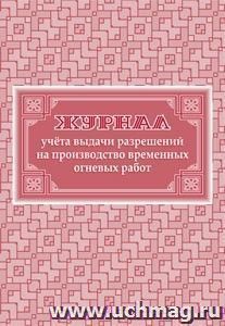 Журнал учета выдачи разрешений на производство временных огневых работ: (Формат 60х84/8, бл. писчая, обл. офсет 160, 64 с.)