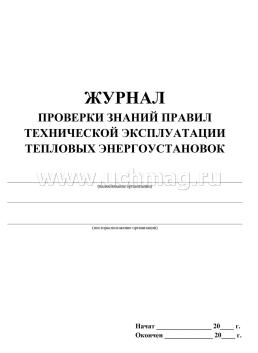 Журнал проверки знаний правил технической эксплуатации тепловых энергоустановок: (Формат 60х84/8, бл. писчая, обл. офсет 160, 64 с.) — интернет-магазин УчМаг