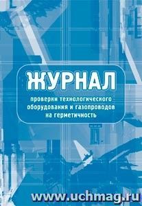 Журнал проверки технологического оборудования и газопроводов на герметичность: (Формат 60х84/8, бл. писчая, обл. офсет 160, 64 с.)