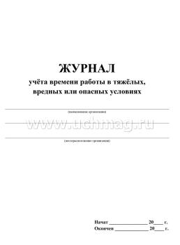Журнал учета времени работы в тяжёлых, вредных или опасных условиях.: (Формат: 60х84/8, бл. писчая, обл. офсетная, 160 г,64с.) — интернет-магазин УчМаг