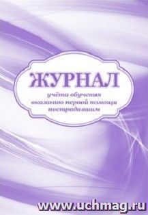 Журнал учета обучения оказанию первой помощи пострадавшим: (Формат 60х84/8, бл. писчая, обл. офсет, 160 г, 64с.)