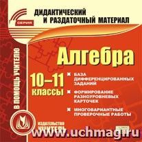 Алгебра. 10-11 классы (карточки). Компакт-диск для компьютера: База дифференцированных заданий. Формирование разноуровневых карточек. Многовариантные проверочные работы.