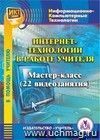 Интернет-технологии в работе учителя. Компакт-диск для компьютера.: Мастер-класс (22 видеозанятия). Интернет-технологии в работе учителя. Компакт-диск для компьютера.: Мастер-класс (22 видеозанятия).