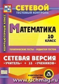 Сетевая версия "Учитель + 15 учеников". Математика. 10 класс. Компакт-диск для компьютера: Тематические тесты. Редактор тестов.